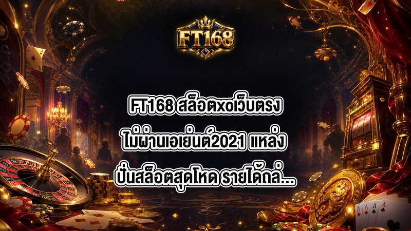FT168 สล็อตxoเว็บตรงไม่ผ่านเอเย่นต์2021